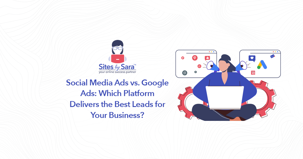 Social Media Ads vs. Google Ads: Which Platform Delivers the Best Leads for Your Business